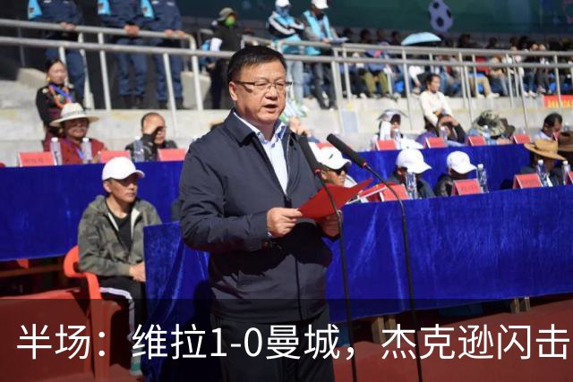 半场：维拉1-0曼城，杰克逊闪击，恩迪亚耶中柱