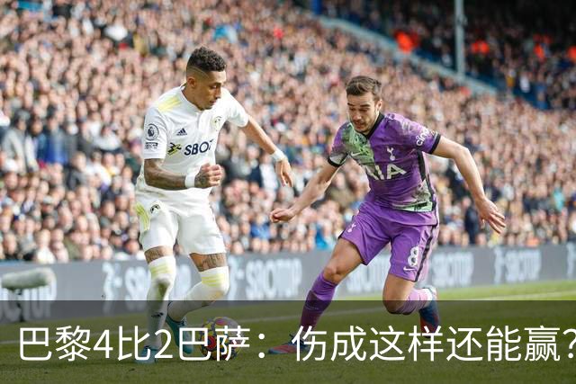 巴黎4比2巴萨：伤成这样还能赢？
